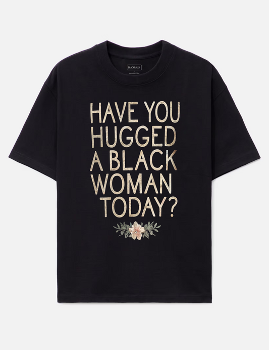 Have You Hugged A Black Woman Today? Graphic Tee